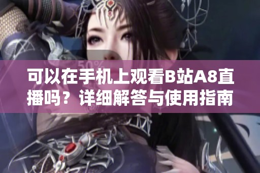 可以在手机上观看B站A8直播吗？详细解答与使用指南