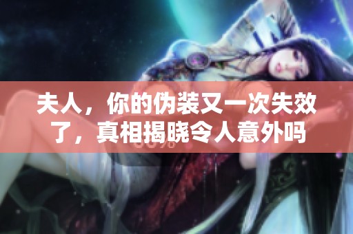 夫人，你的伪装又一次失效了，真相揭晓令人意外吗