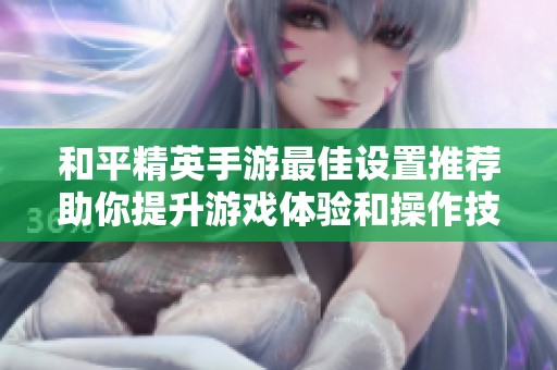 和平精英手游最佳设置推荐助你提升游戏体验和操作技巧