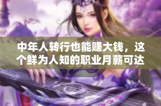 中年人转行也能赚大钱，这个鲜为人知的职业月薪可达三万元