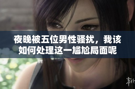 夜晚被五位男性骚扰，我该如何处理这一尴尬局面呢