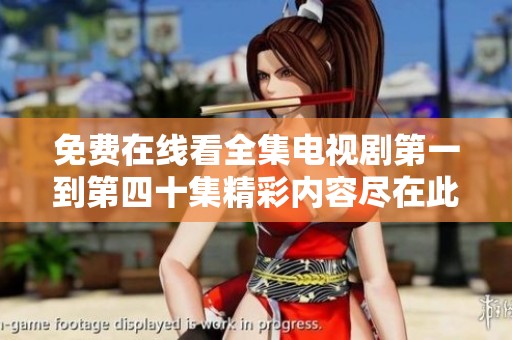 免费在线看全集电视剧第一到第四十集精彩内容尽在此处