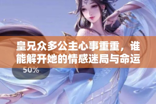 皇兄众多公主心事重重，谁能解开她的情感迷局与命运纠葛？