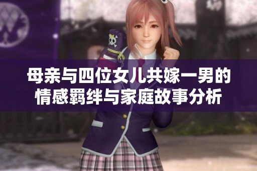 母亲与四位女儿共嫁一男的情感羁绊与家庭故事分析
