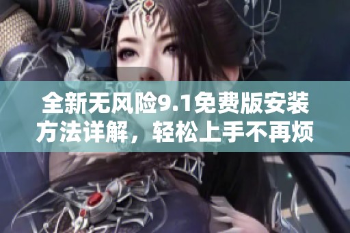 全新无风险9.1免费版安装方法详解，轻松上手不再烦恼