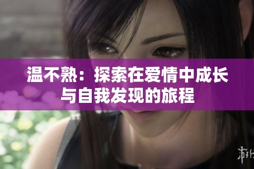 温不熟：探索在爱情中成长与自我发现的旅程