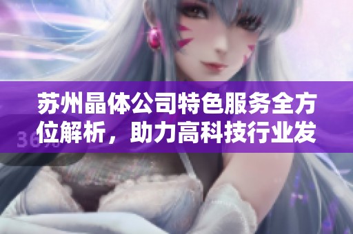 苏州晶体公司特色服务全方位解析，助力高科技行业发展与创新