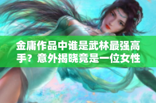 金庸作品中谁是武林最强高手？意外揭晓竟是一位女性