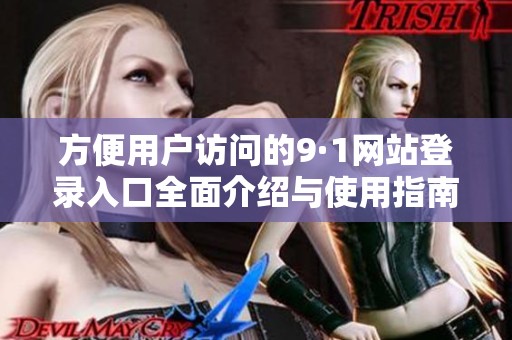 方便用户访问的9·1网站登录入口全面介绍与使用指南